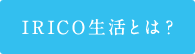 IRICO生活とは？